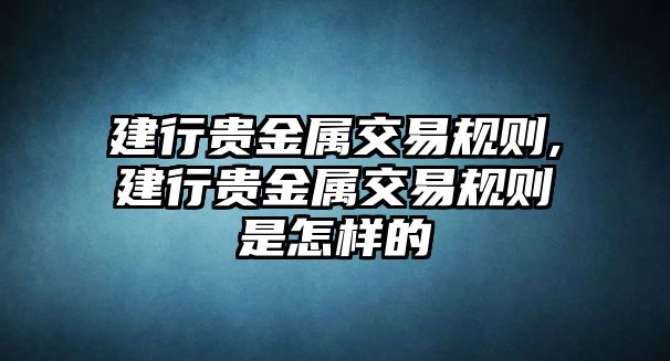 建行貴金屬交易規(guī)則,建行貴金屬交易規(guī)則是怎樣的