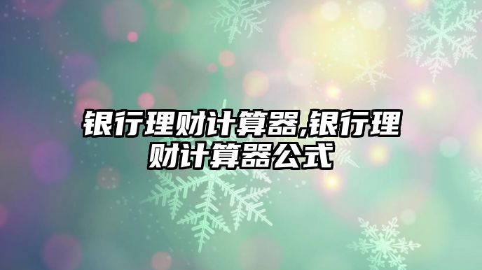 銀行理財計算器,銀行理財計算器公式