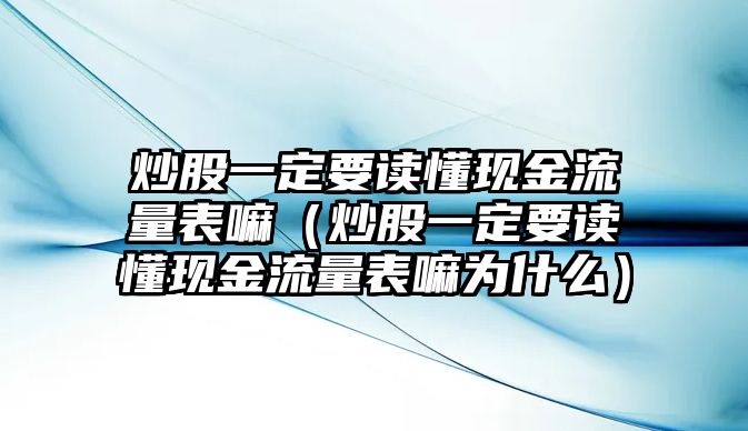 炒股一定要讀懂現(xiàn)金流量表嘛（炒股一定要讀懂現(xiàn)金流量表嘛為什么）