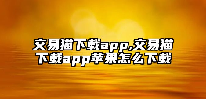 交易貓下載app,交易貓下載app蘋果怎么下載