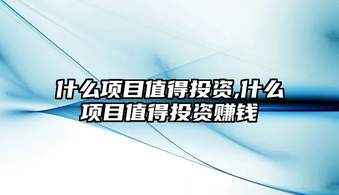 什么項目值得投資,什么項目值得投資賺錢