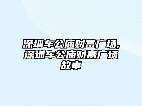 深圳車公廟財富廣場,深圳車公廟財富廣場故事