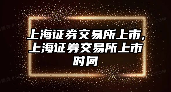 上海證券交易所上市,上海證券交易所上市時間