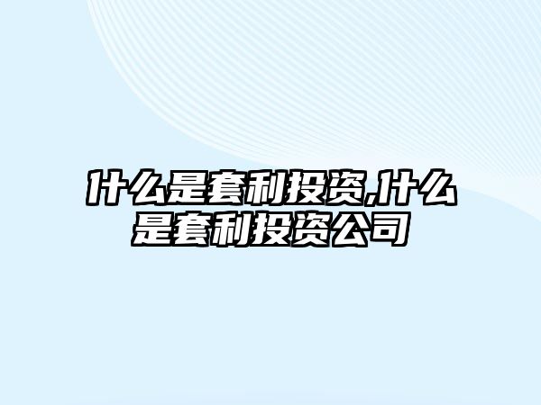 什么是套利投資,什么是套利投資公司