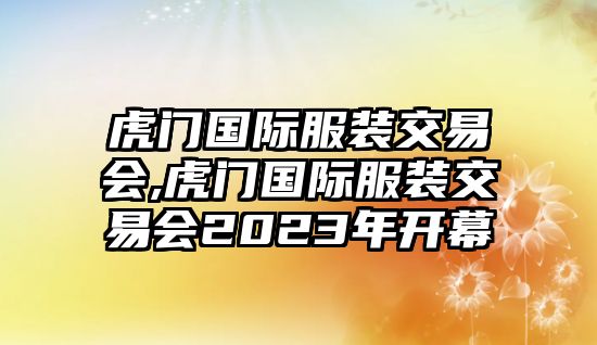 虎門國(guó)際服裝交易會(huì),虎門國(guó)際服裝交易會(huì)2023年開幕