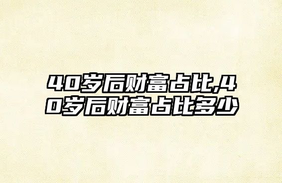 40歲后財(cái)富占比,40歲后財(cái)富占比多少