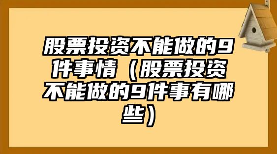 股票投資不能做的9件事情（股票投資不能做的9件事有哪些）