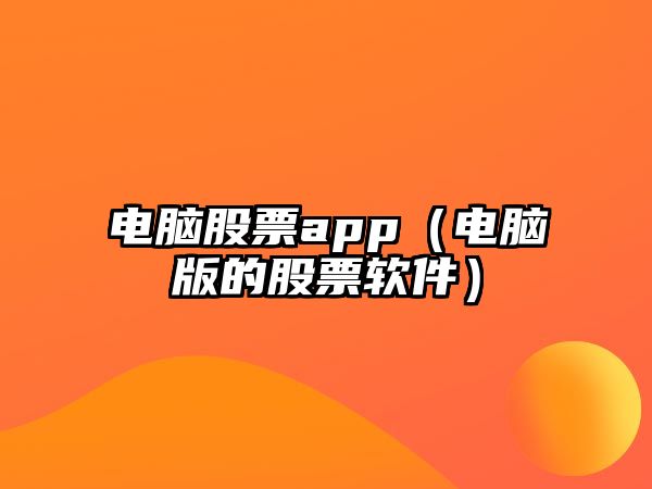 電腦股票app（電腦版的股票軟件）