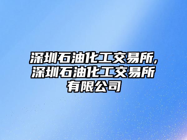 深圳石油化工交易所,深圳石油化工交易所有限公司