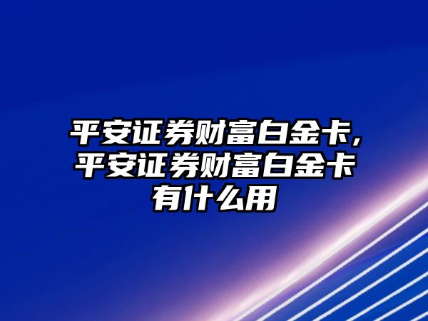 平安證券財富白金卡,平安證券財富白金卡有什么用