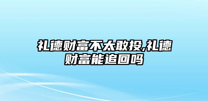 禮德財(cái)富不太敢投,禮德財(cái)富能追回嗎