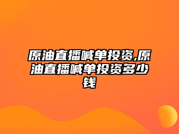 原油直播喊單投資,原油直播喊單投資多少錢