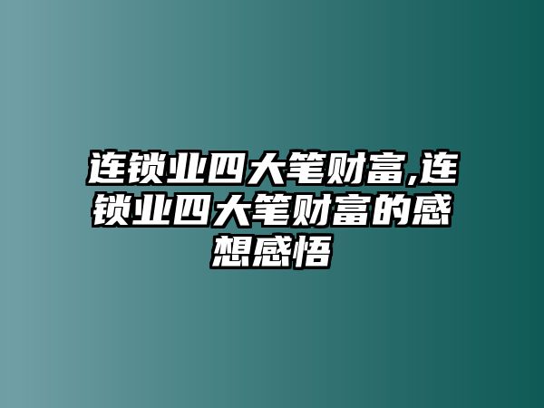 連鎖業(yè)四大筆財(cái)富,連鎖業(yè)四大筆財(cái)富的感想感悟