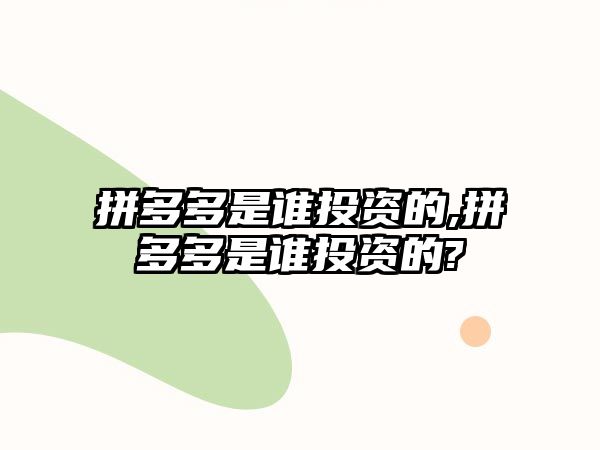 拼多多是誰投資的,拼多多是誰投資的?