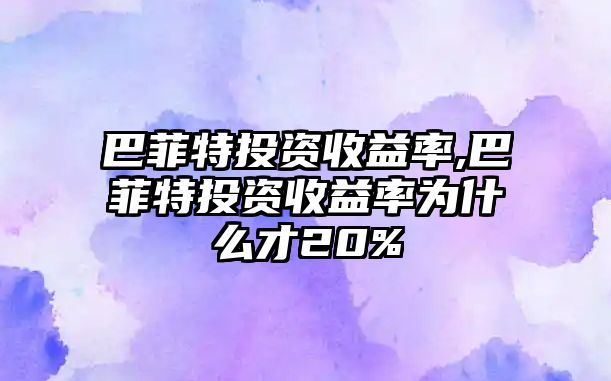 巴菲特投資收益率,巴菲特投資收益率為什么才20%