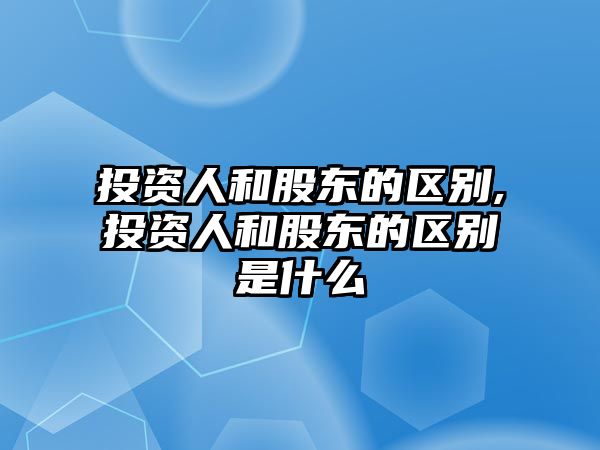 投資人和股東的區(qū)別,投資人和股東的區(qū)別是什么