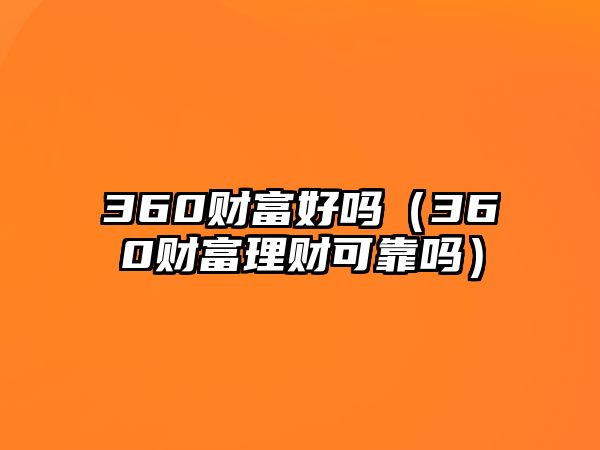 360財(cái)富好嗎（360財(cái)富理財(cái)可靠嗎）