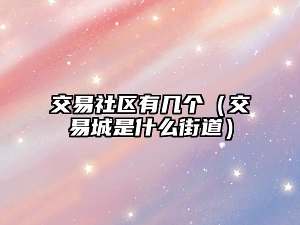 交易社區(qū)有幾個(gè)（交易城是什么街道）