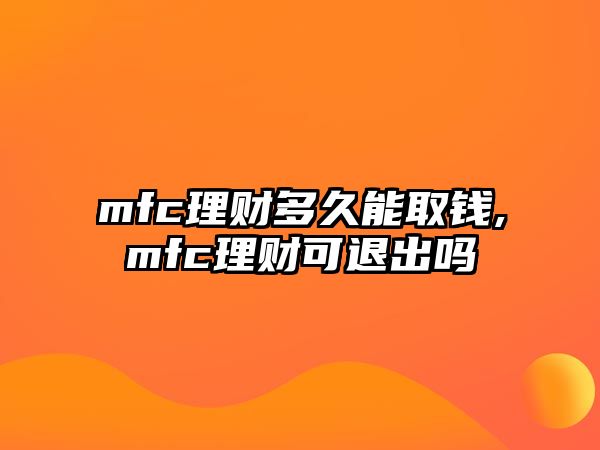 mfc理財(cái)多久能取錢,mfc理財(cái)可退出嗎