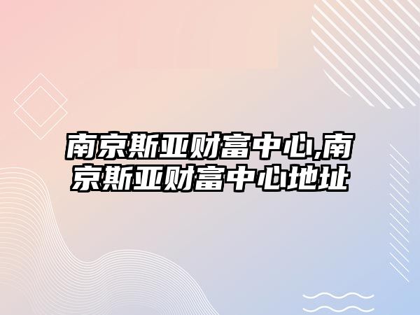 南京斯亞財富中心,南京斯亞財富中心地址