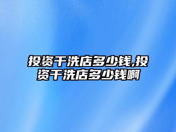 投資干洗店多少錢(qián),投資干洗店多少錢(qián)啊