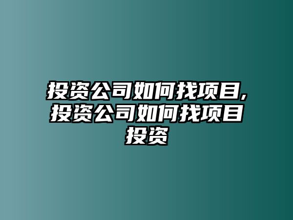 投資公司如何找項目,投資公司如何找項目投資