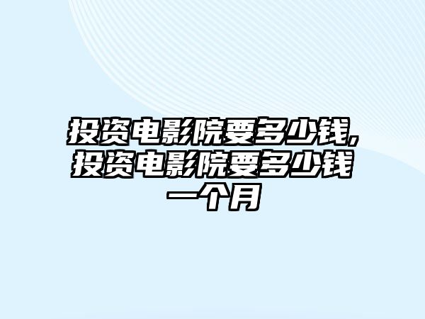 投資電影院要多少錢,投資電影院要多少錢一個(gè)月