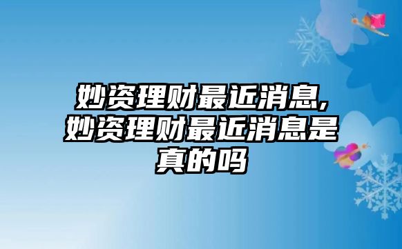 妙資理財(cái)最近消息,妙資理財(cái)最近消息是真的嗎