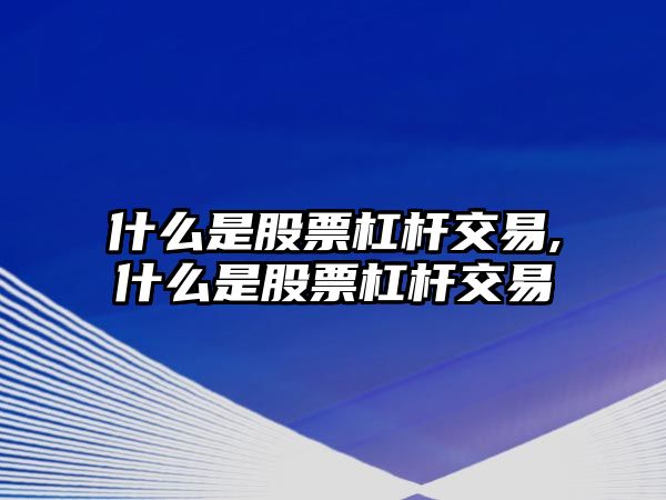 什么是股票杠桿交易,什么是股票杠桿交易