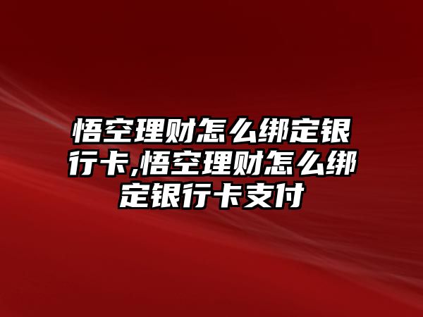 悟空理財怎么綁定銀行卡,悟空理財怎么綁定銀行卡支付