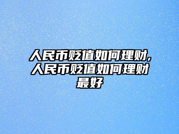 人民幣貶值如何理財(cái),人民幣貶值如何理財(cái)最好