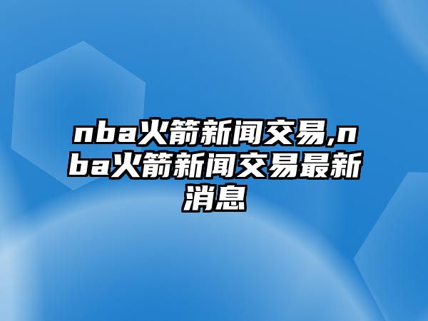 nba火箭新聞交易,nba火箭新聞交易最新消息