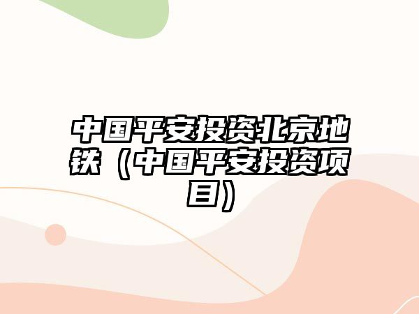 中國(guó)平安投資北京地鐵（中國(guó)平安投資項(xiàng)目）