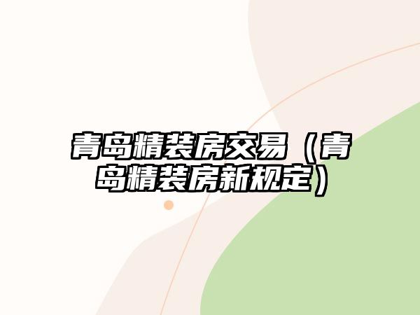 青島精裝房交易（青島精裝房新規(guī)定）