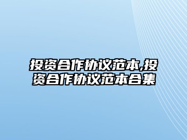 投資合作協(xié)議范本,投資合作協(xié)議范本合集