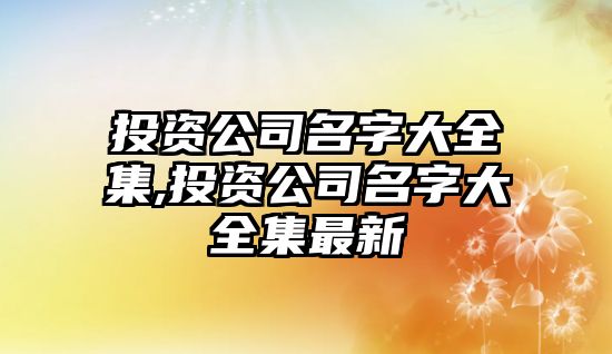 投資公司名字大全集,投資公司名字大全集最新