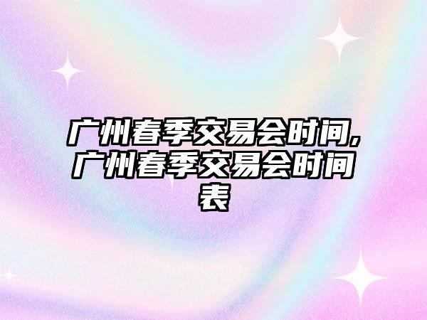 廣州春季交易會(huì)時(shí)間,廣州春季交易會(huì)時(shí)間表