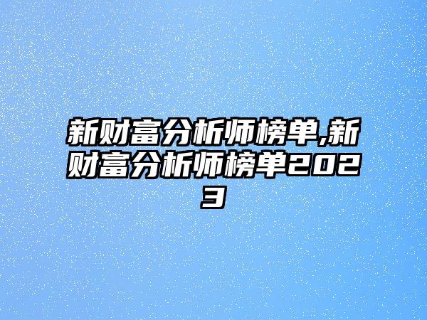 新財(cái)富分析師榜單,新財(cái)富分析師榜單2023