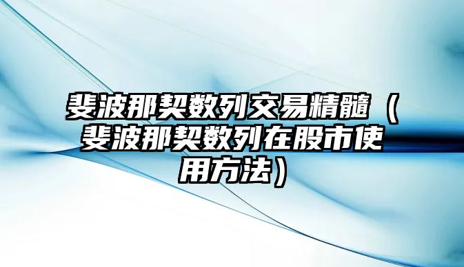 斐波那契數(shù)列交易精髓（斐波那契數(shù)列在股市使用方法）