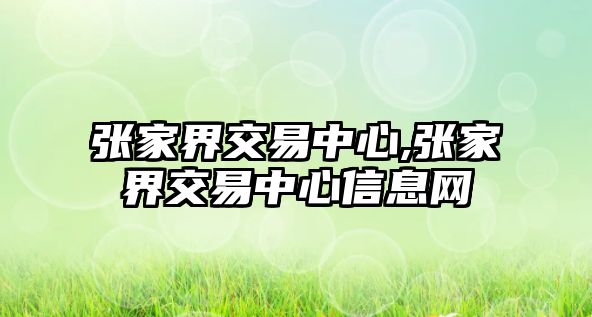 張家界交易中心,張家界交易中心信息網(wǎng)