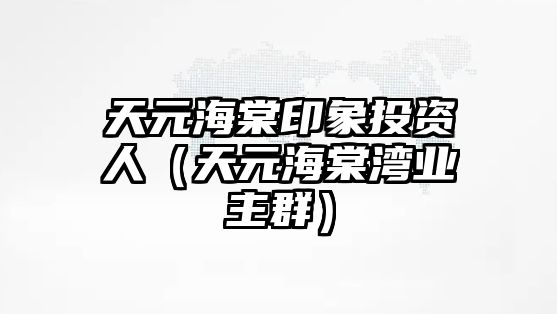 天元海棠印象投資人（天元海棠灣業(yè)主群）