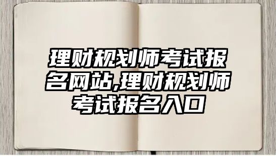 理財規(guī)劃師考試報名網(wǎng)站,理財規(guī)劃師考試報名入口