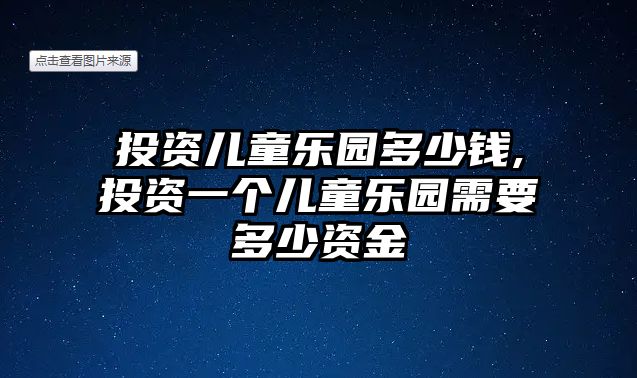 投資兒童樂園多少錢,投資一個兒童樂園需要多少資金