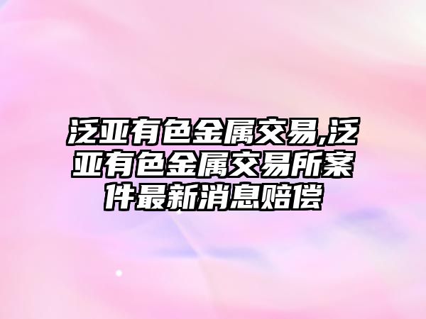 泛亞有色金屬交易,泛亞有色金屬交易所案件最新消息賠償