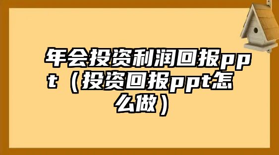 年會(huì)投資利潤(rùn)回報(bào)ppt（投資回報(bào)ppt怎么做）