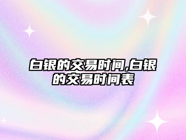 白銀的交易時間,白銀的交易時間表