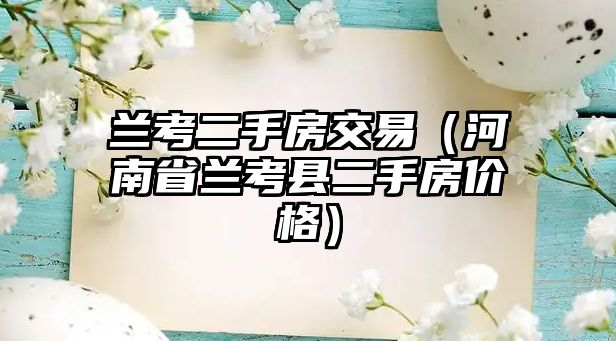 蘭考二手房交易（河南省蘭考縣二手房價格）