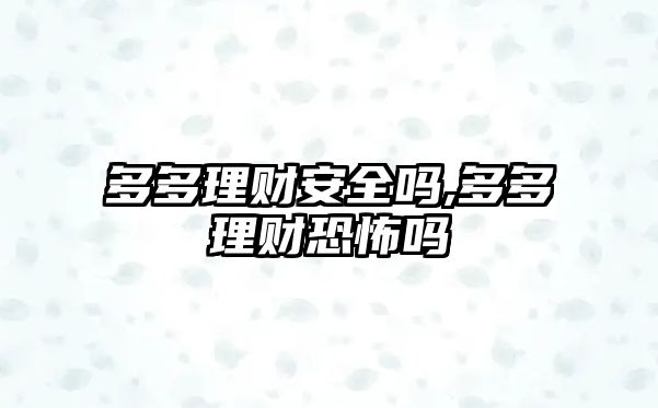 多多理財(cái)安全嗎,多多理財(cái)恐怖嗎