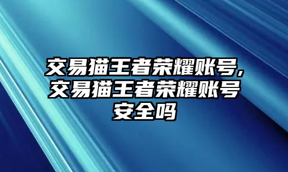 交易貓王者榮耀賬號(hào),交易貓王者榮耀賬號(hào)安全嗎