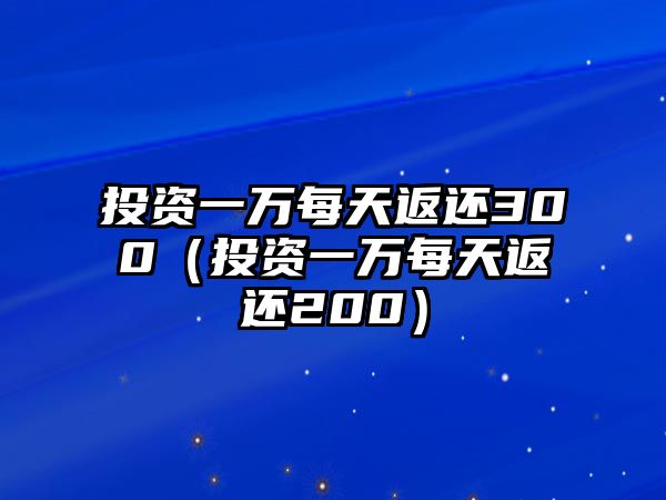 投資一萬每天返還300（投資一萬每天返還200）